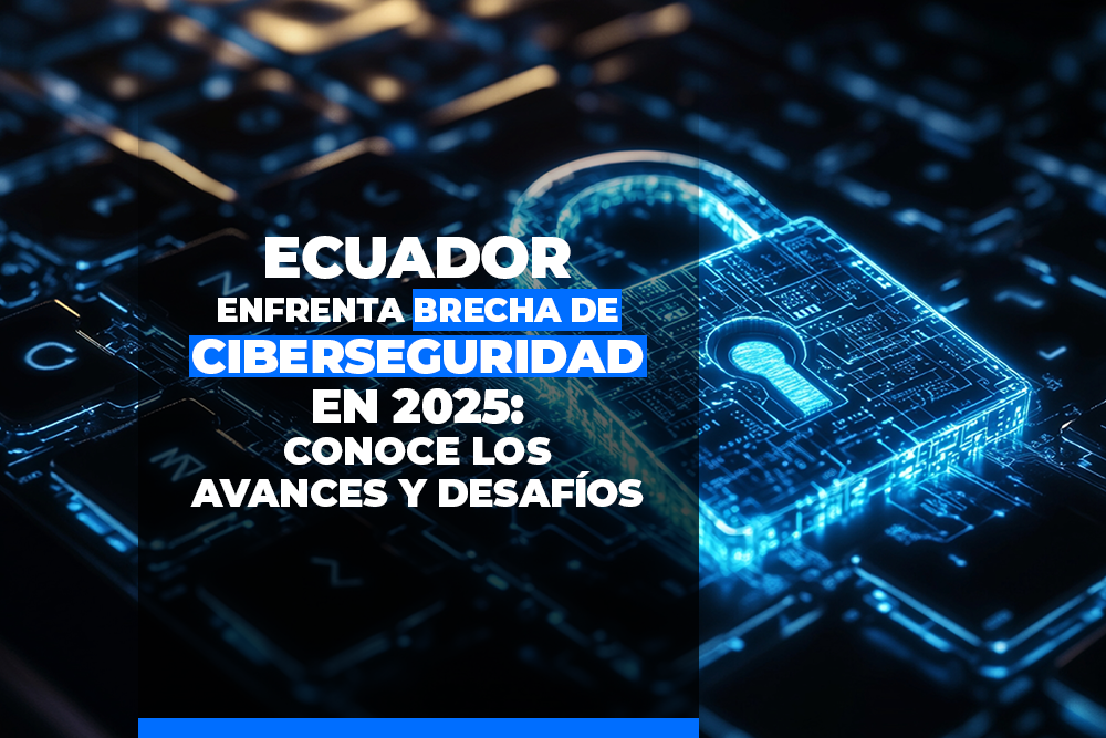 Ecuador y América Latina enfrentan brecha de ciberseguridad en 2025 ...